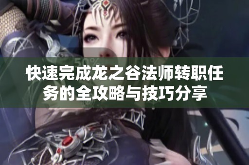 快速完成龙之谷法师转职任务的全攻略与技巧分享