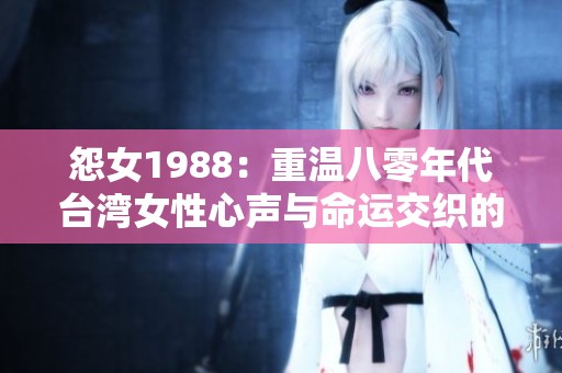 怨女1988：重温八零年代台湾女性心声与命运交织的故事