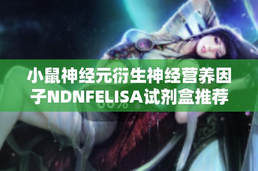 小鼠神经元衍生神经营养因子NDNFELISA试剂盒推荐分享