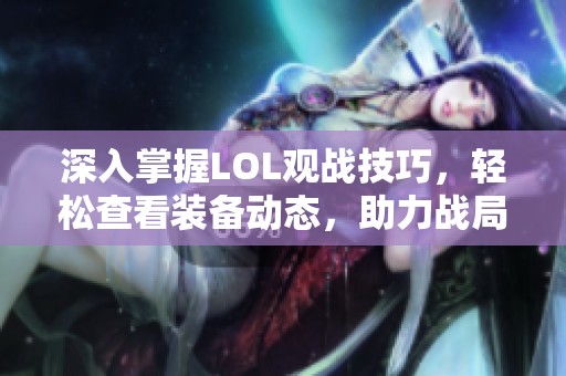 深入掌握LOL观战技巧，轻松查看装备动态，助力战局分析