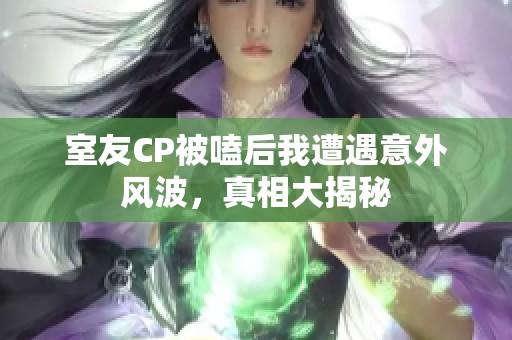 室友CP被嗑后我遭遇意外风波，真相大揭秘