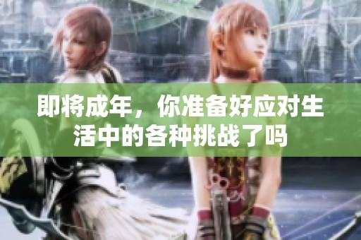 即将成年，你准备好应对生活中的各种挑战了吗