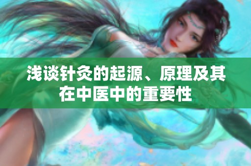 浅谈针灸的起源、原理及其在中医中的重要性