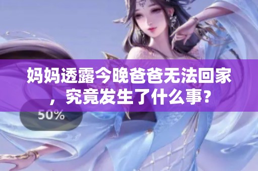妈妈透露今晚爸爸无法回家，究竟发生了什么事？