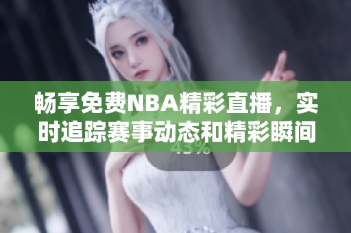 畅享免费NBA精彩直播，实时追踪赛事动态和精彩瞬间