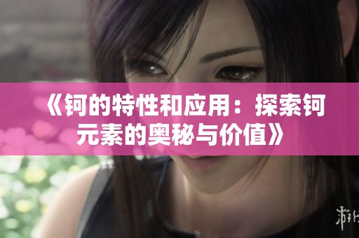 《钶的特性和应用：探索钶元素的奥秘与价值》