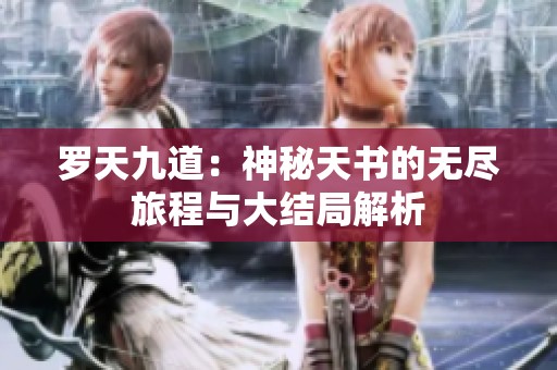 罗天九道：神秘天书的无尽旅程与大结局解析