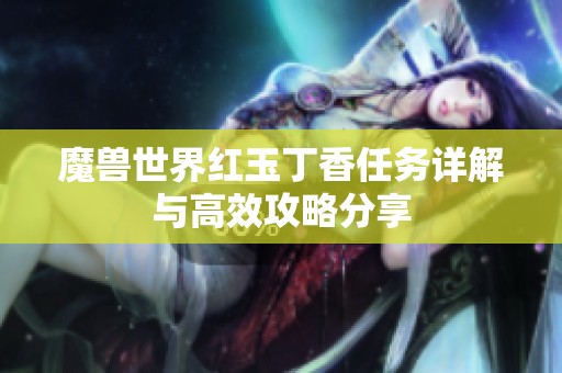 魔兽世界红玉丁香任务详解与高效攻略分享