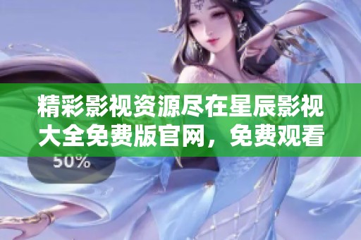 精彩影视资源尽在星辰影视大全免费版官网，免费观看热门影片