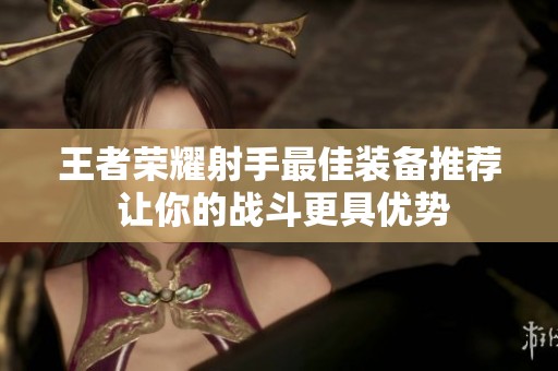 王者荣耀射手最佳装备推荐 让你的战斗更具优势