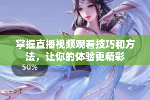 掌握直播视频观看技巧和方法，让你的体验更精彩