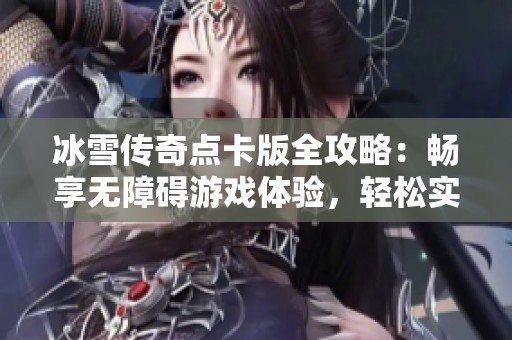 冰雪传奇点卡版全攻略：畅享无障碍游戏体验，轻松实现极速升级之路！