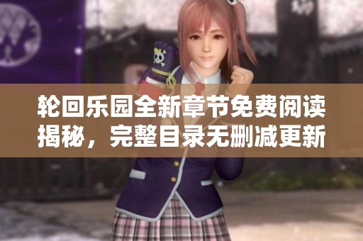 轮回乐园全新章节免费阅读揭秘，完整目录无删减更新解析