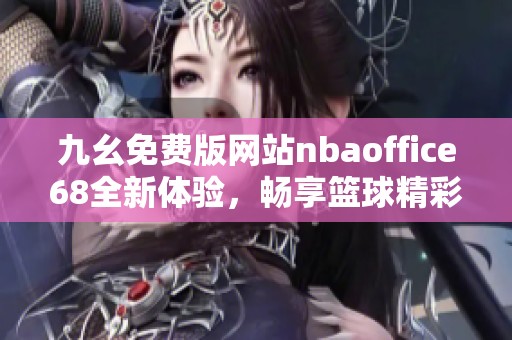 九幺免费版网站nbaoffice68全新体验，畅享篮球精彩赛事直播