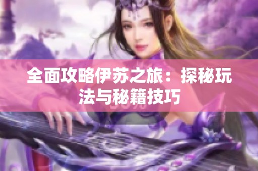 全面攻略伊苏之旅：探秘玩法与秘籍技巧