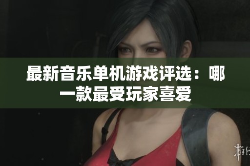 最新音乐单机游戏评选：哪一款最受玩家喜爱