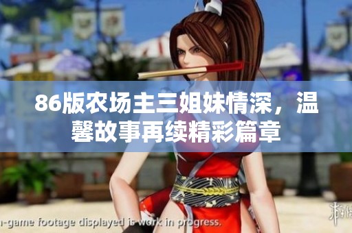 86版农场主三姐妹情深，温馨故事再续精彩篇章