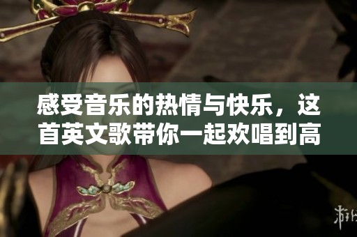感受音乐的热情与快乐，这首英文歌带你一起欢唱到高潮