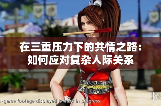 在三重压力下的共情之路：如何应对复杂人际关系