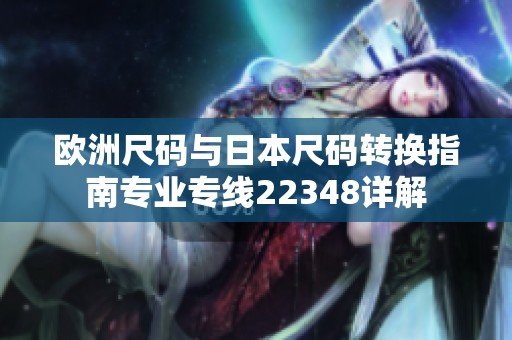 欧洲尺码与日本尺码转换指南专业专线22348详解
