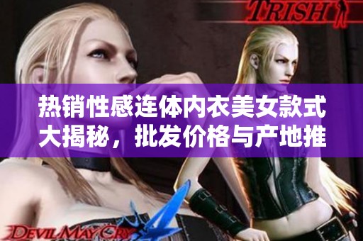 热销性感连体内衣美女款式大揭秘，批发价格与产地推荐