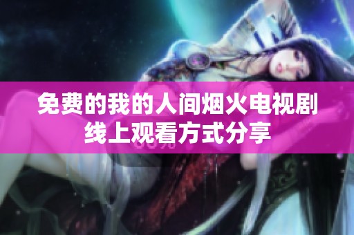 免费的我的人间烟火电视剧线上观看方式分享