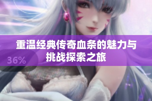 重温经典传奇血条的魅力与挑战探索之旅