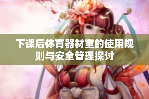 下课后体育器材室的使用规则与安全管理探讨