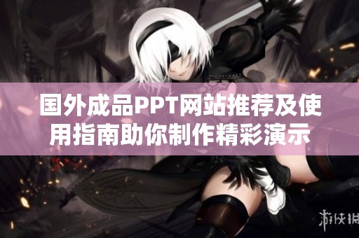国外成品PPT网站推荐及使用指南助你制作精彩演示