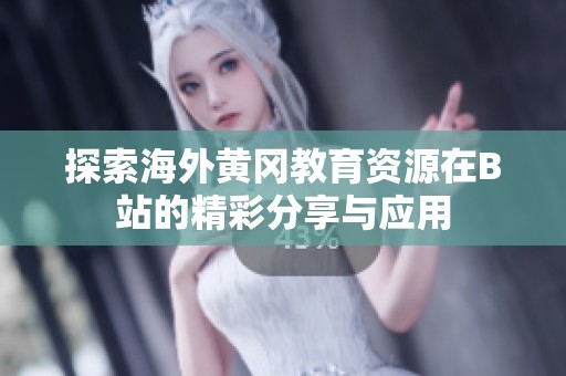 探索海外黄冈教育资源在B站的精彩分享与应用