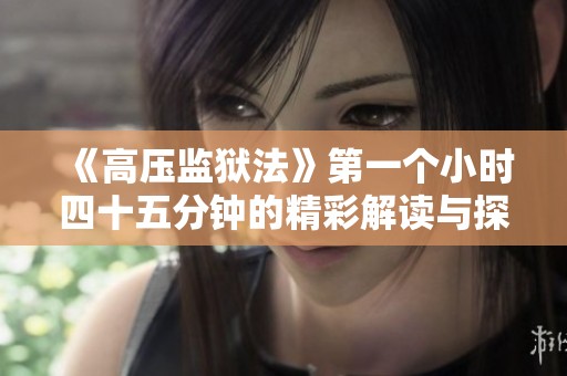 《高压监狱法》第一个小时四十五分钟的精彩解读与探讨