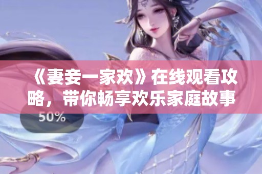 《妻妾一家欢》在线观看攻略，带你畅享欢乐家庭故事