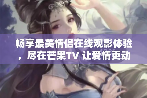 畅享最美情侣在线观影体验，尽在芒果TV 让爱情更动人