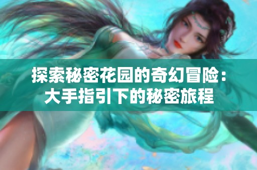 探索秘密花园的奇幻冒险：大手指引下的秘密旅程