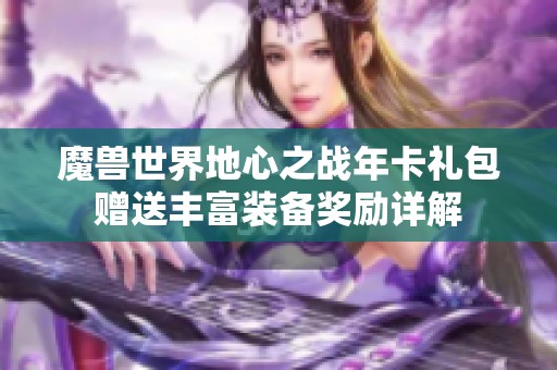 魔兽世界地心之战年卡礼包赠送丰富装备奖励详解