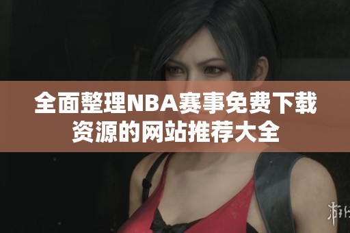 全面整理NBA赛事免费下载资源的网站推荐大全