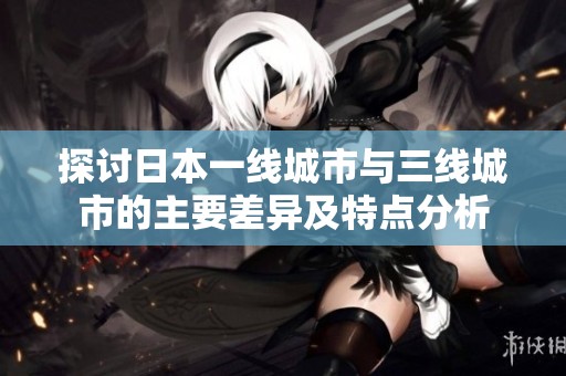 探讨日本一线城市与三线城市的主要差异及特点分析