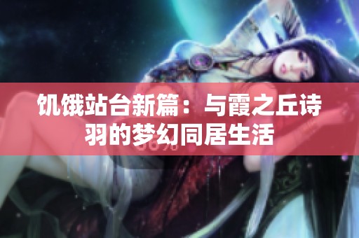 饥饿站台新篇：与霞之丘诗羽的梦幻同居生活