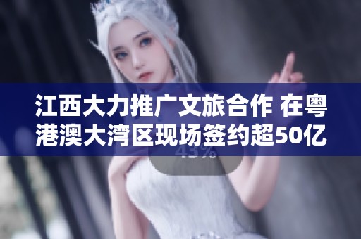 江西大力推广文旅合作 在粤港澳大湾区现场签约超50亿项目