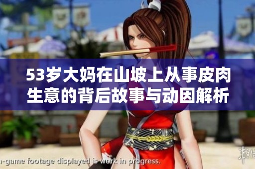 53岁大妈在山坡上从事皮肉生意的背后故事与动因解析