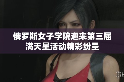 俄罗斯女子学院迎来第三届满天星活动精彩纷呈