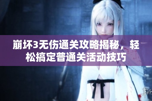 崩坏3无伤通关攻略揭秘，轻松搞定普通关活动技巧
