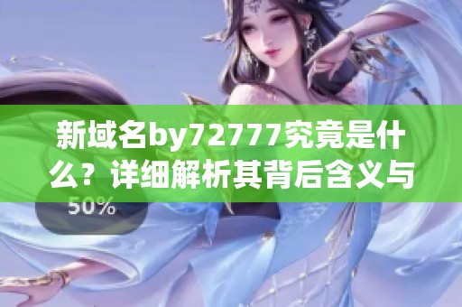 新域名by72777究竟是什么？详细解析其背后含义与用途