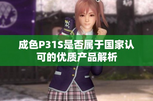 成色P31S是否属于国家认可的优质产品解析