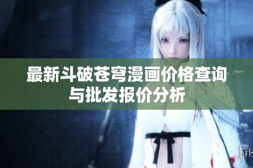 最新斗破苍穹漫画价格查询与批发报价分析