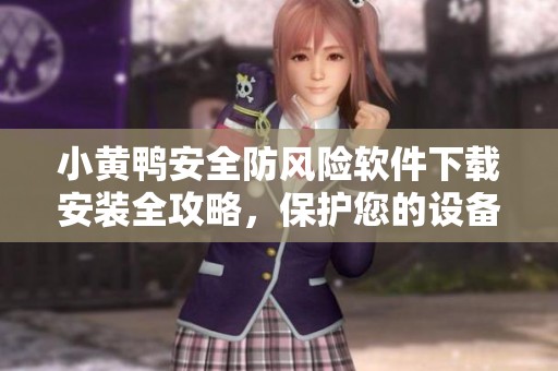 小黄鸭安全防风险软件下载安装全攻略，保护您的设备安全