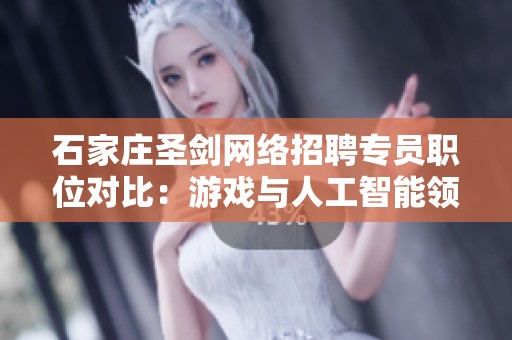 石家庄圣剑网络招聘专员职位对比：游戏与人工智能领域分析