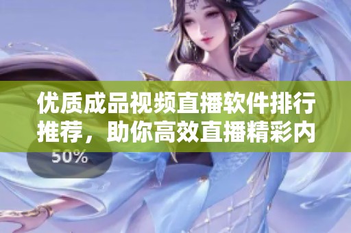 优质成品视频直播软件排行推荐，助你高效直播精彩内容