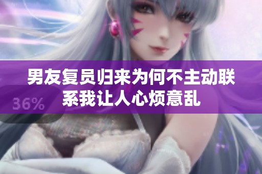 男友复员归来为何不主动联系我让人心烦意乱