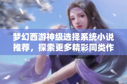 梦幻西游神级选择系统小说推荐，探索更多精彩同类作品